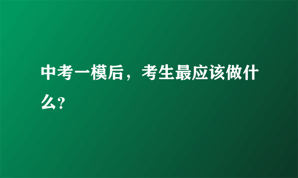 中考一模后，考生最应该做什么？