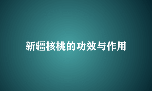新疆核桃的功效与作用