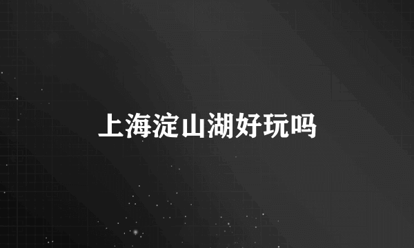 上海淀山湖好玩吗