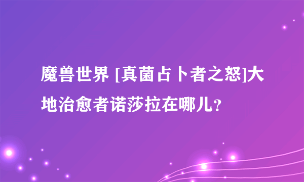 魔兽世界 [真菌占卜者之怒]大地治愈者诺莎拉在哪儿？