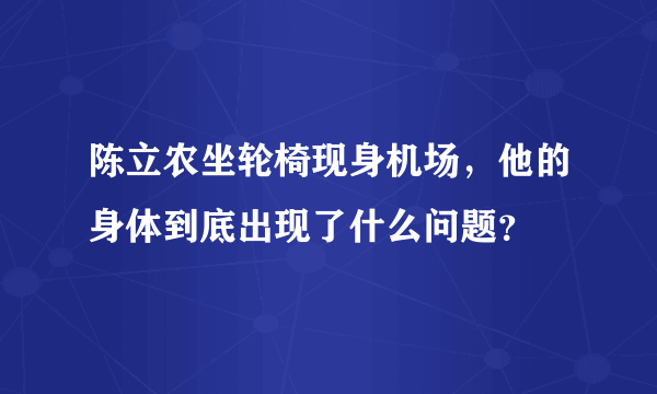 陈立农坐轮椅现身机场，他的身体到底出现了什么问题？