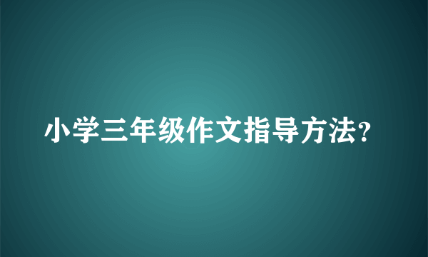 小学三年级作文指导方法？