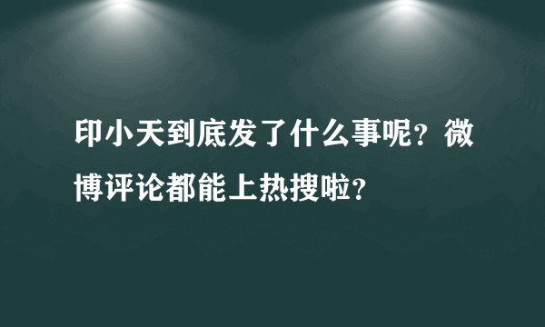 印小天到底发了什么事呢？微博评论都能上热搜啦？