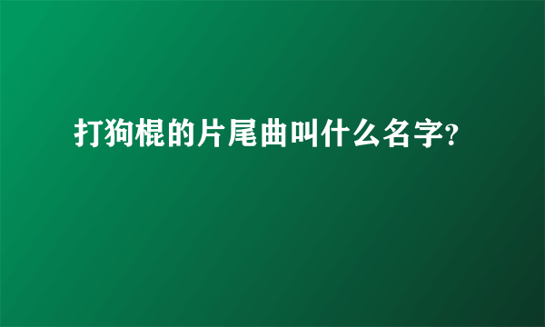 打狗棍的片尾曲叫什么名字？