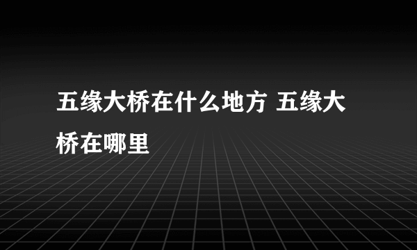 五缘大桥在什么地方 五缘大桥在哪里