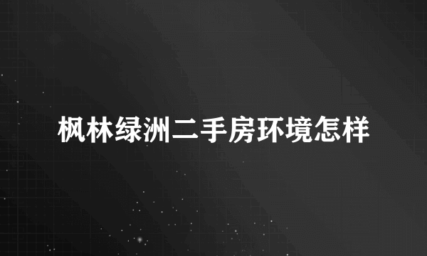 枫林绿洲二手房环境怎样
