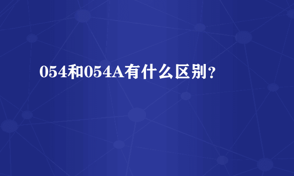 054和054A有什么区别？