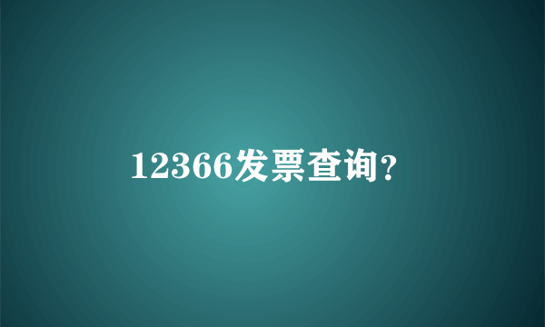 12366发票查询？