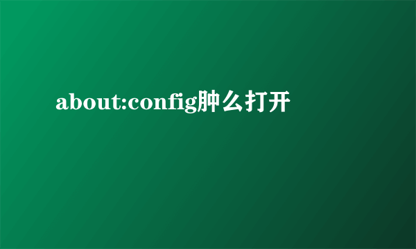 about:config肿么打开