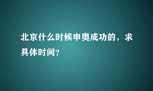 北京什么时候申奥成功的，求具体时间？