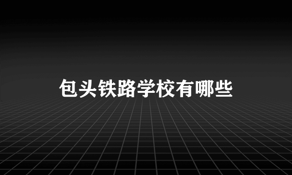包头铁路学校有哪些