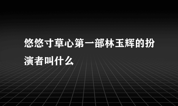 悠悠寸草心第一部林玉辉的扮演者叫什么