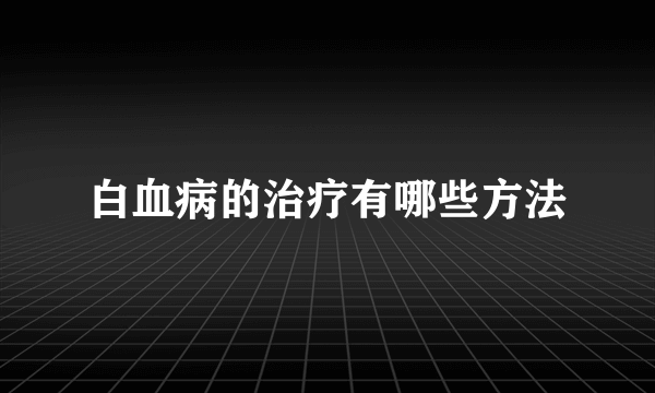 白血病的治疗有哪些方法