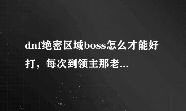 dnf绝密区域boss怎么才能好打，每次到领主那老是掉血，还不能放大招我艹了？