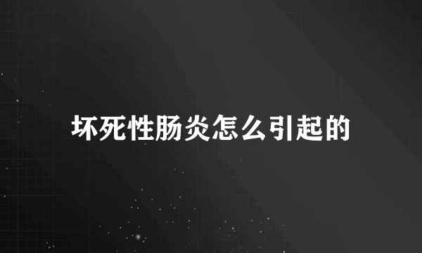 坏死性肠炎怎么引起的