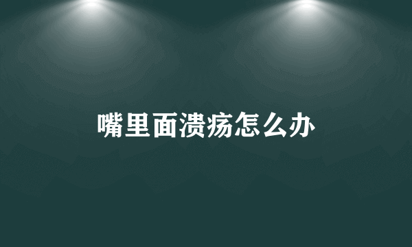 嘴里面溃疡怎么办
