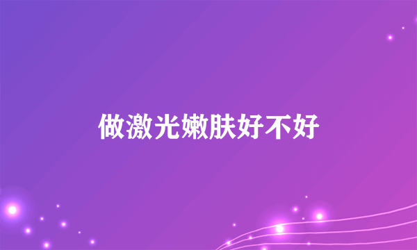 做激光嫩肤好不好