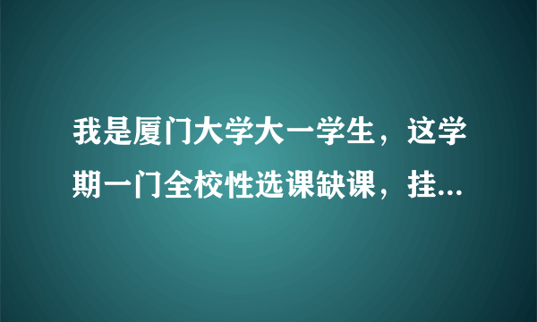 我是厦门大学大一学生，这学期一门全校性选课缺课，挂了，教务系统显示要重修，校