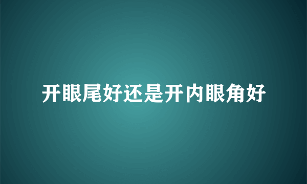 开眼尾好还是开内眼角好