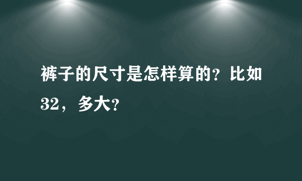裤子的尺寸是怎样算的？比如32，多大？