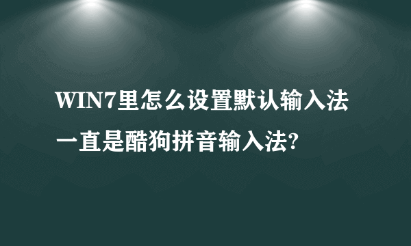 WIN7里怎么设置默认输入法一直是酷狗拼音输入法?