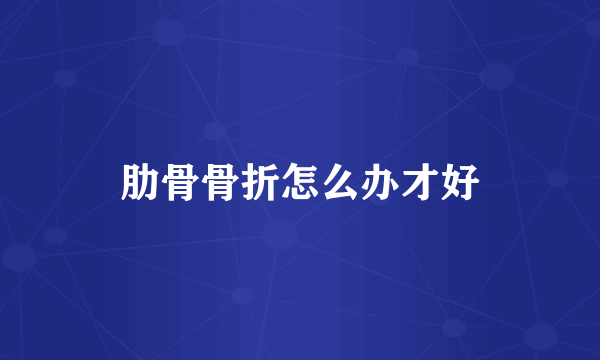 肋骨骨折怎么办才好