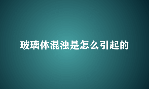 玻璃体混浊是怎么引起的