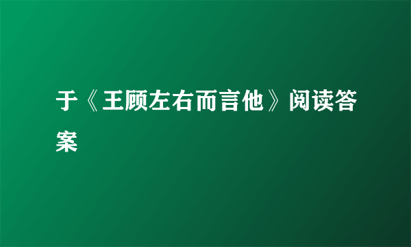 于《王顾左右而言他》阅读答案