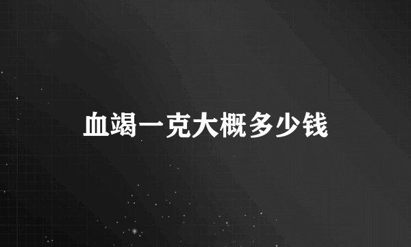 血竭一克大概多少钱