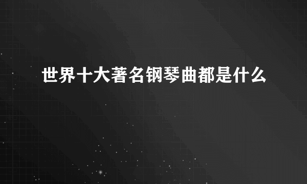 世界十大著名钢琴曲都是什么