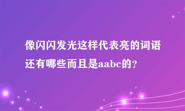 像闪闪发光这样代表亮的词语还有哪些而且是aabc的？