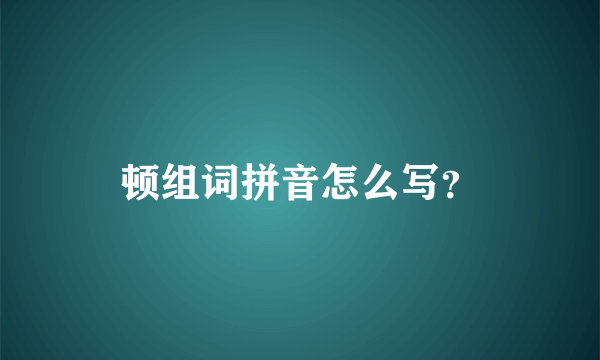 顿组词拼音怎么写？
