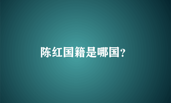 陈红国籍是哪国？