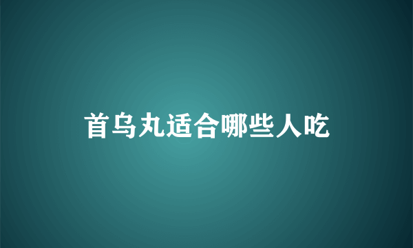首乌丸适合哪些人吃