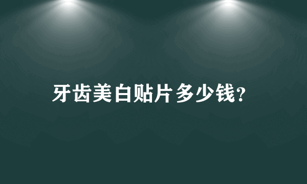 牙齿美白贴片多少钱？