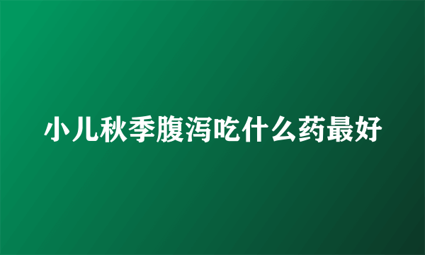 小儿秋季腹泻吃什么药最好