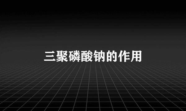 三聚磷酸钠的作用