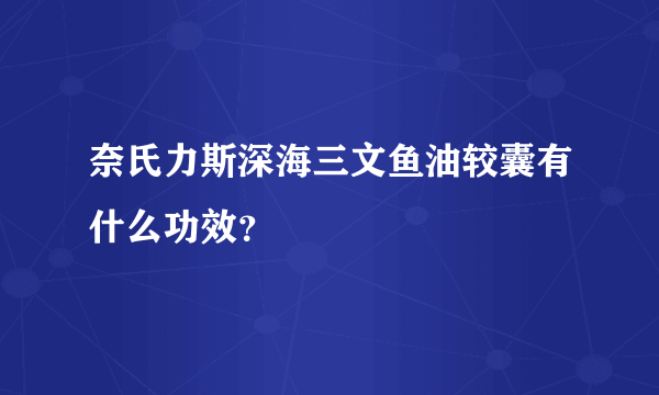 奈氏力斯深海三文鱼油较囊有什么功效？