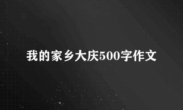 我的家乡大庆500字作文