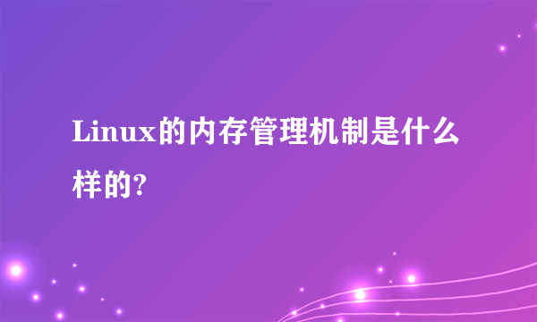 Linux的内存管理机制是什么样的?