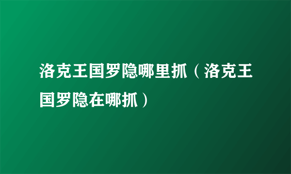 洛克王国罗隐哪里抓（洛克王国罗隐在哪抓）