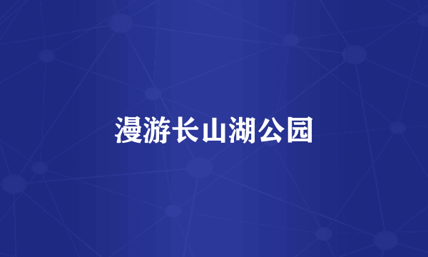 漫游长山湖公园
