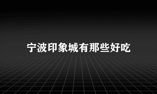 宁波印象城有那些好吃