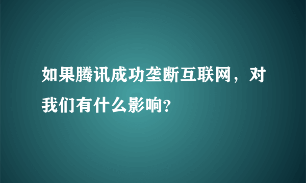 如果腾讯成功垄断互联网，对我们有什么影响？