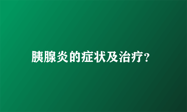 胰腺炎的症状及治疗？