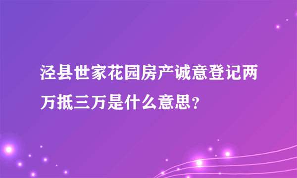 泾县世家花园房产诚意登记两万抵三万是什么意思？