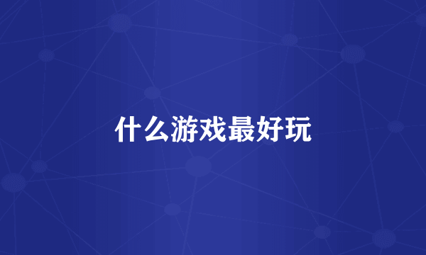 什么游戏最好玩