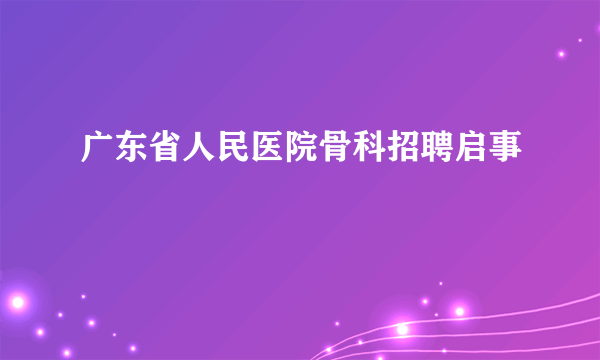 广东省人民医院骨科招聘启事