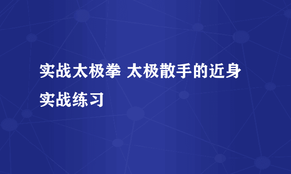 实战太极拳 太极散手的近身实战练习