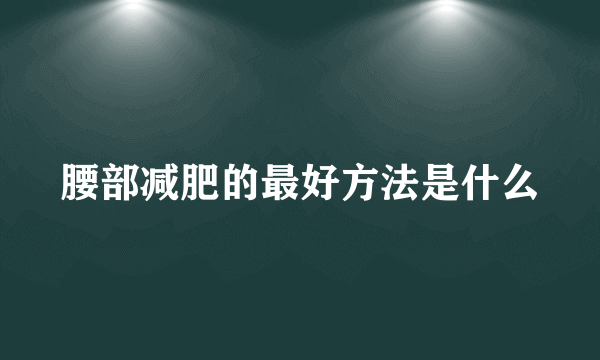 腰部减肥的最好方法是什么